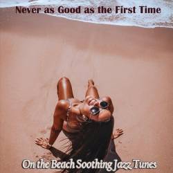Never as Good as the First Time on the Beach Soothing Jazz Tunes (2022) - Lounge, Chillout, Smooth Jazz, Easy Listening