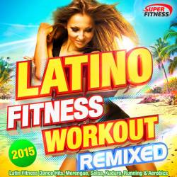 Latino Fitness Workout Remixed 2015 (Latin Fitness Dance Hits, Merengue, Salsa, Kuduro, Running & Aerobics) (2015)